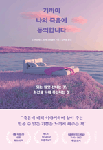 기꺼이 나의 죽음에 동의합니다 - 있는 힘껏 산다는 것, 최선을 다해 죽는다는 것